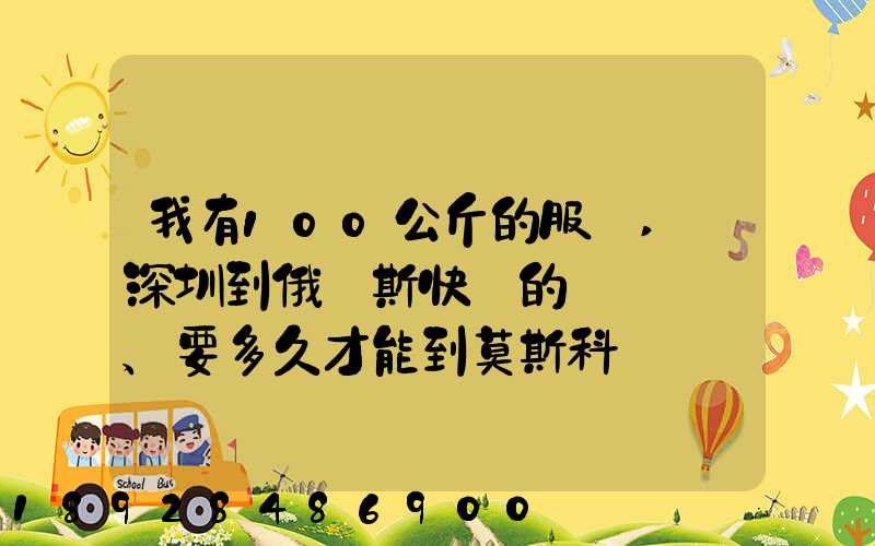 我有100公斤的服裝,發深圳到俄羅斯快遞的話、要多久才能到莫斯科